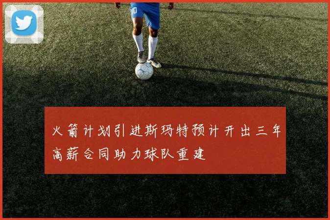 火箭计划引进斯玛特预计开出三年高薪合同助力球队重建