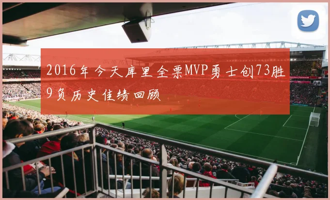 2016年今天库里全票MVP勇士创73胜9负历史佳绩回顾