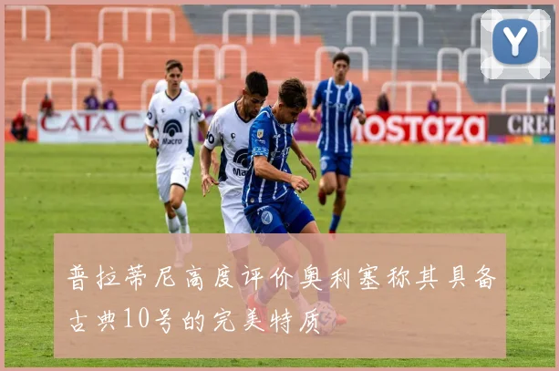 普拉蒂尼高度评价奥利塞称其具备古典10号的完美特质