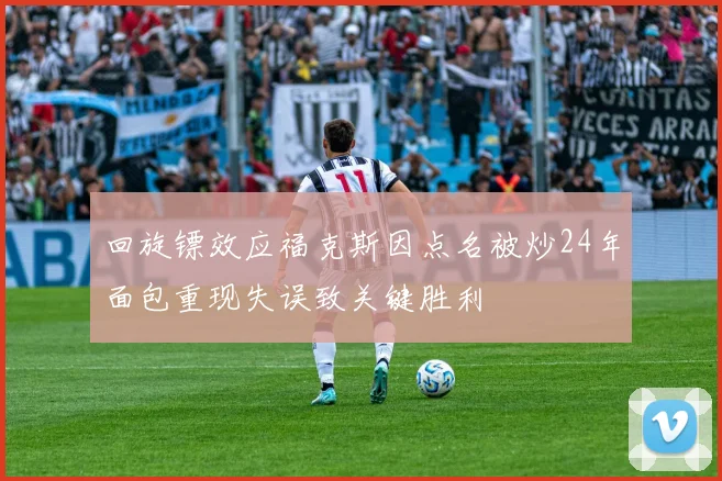 回旋镖效应福克斯因点名被炒24年面包重现失误致关键胜利