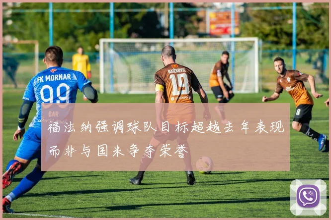 福法纳强调球队目标超越去年表现而非与国米争夺荣誉