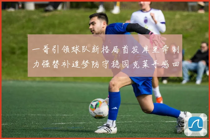 一哥引领球队新格局首发库里牵制力强替补追梦防守稳固克莱手感回暖助力胜利