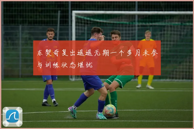 东契奇复出遥遥无期一个多月未参与训练状态堪忧