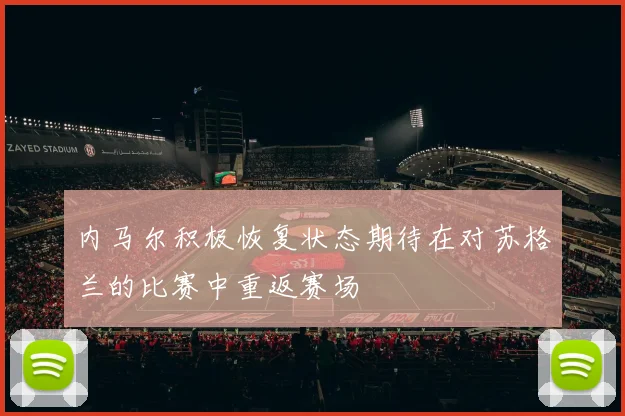 内马尔积极恢复状态期待在对苏格兰的比赛中重返赛场