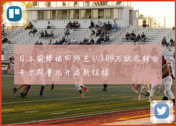日本前锋福田师王以100万欧元转会卡尔斯鲁厄开启新征程