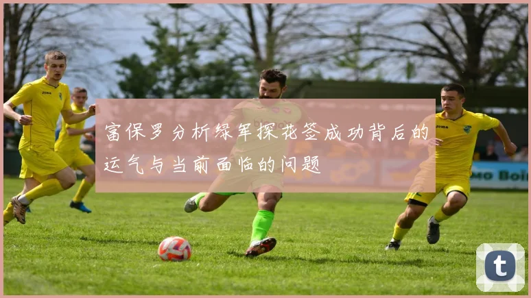 富保罗分析绿军探花签成功背后的运气与当前面临的问题