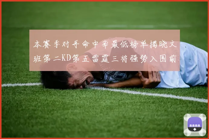 本赛季对手命中率最低榜单揭晓文班第二KD第五雷霆三将强势入围前十